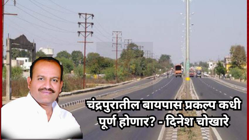 चंद्रपूर शहराच्या बायपास प्रकल्पाची अंमलबजावणी तातडीने करा – काँग्रेस नेते दिनेश चोखारे यांची मागणी