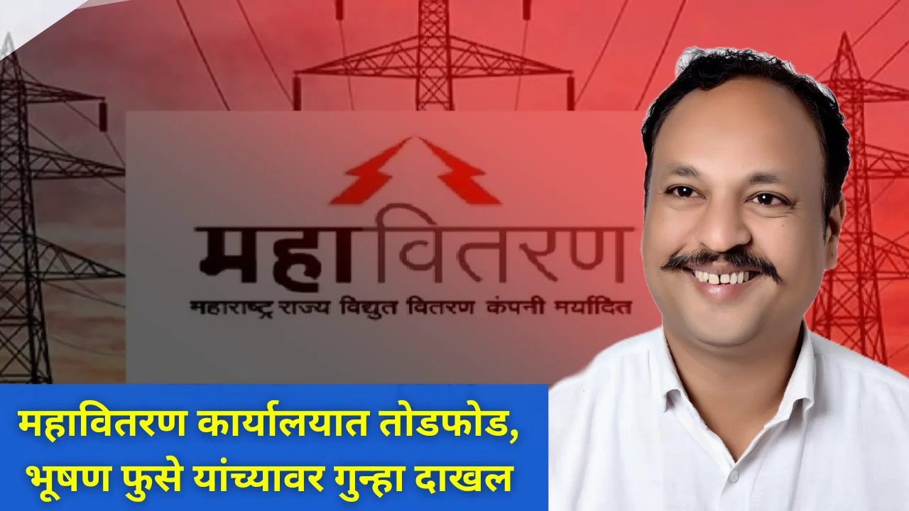 Mahavitaran Office : महावितरण कार्यालयात तोडफोड, भूषण फुसेवर गुन्हा दाखल